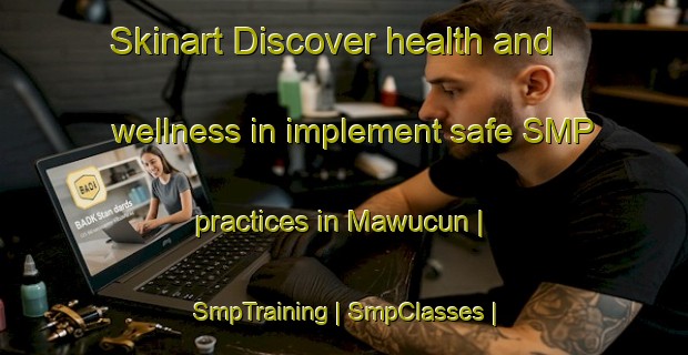 Skinart Discover health and wellness in implement safe SMP practices in Mawucun | SmpTraining | SmpClasses | SkinartTraining-China